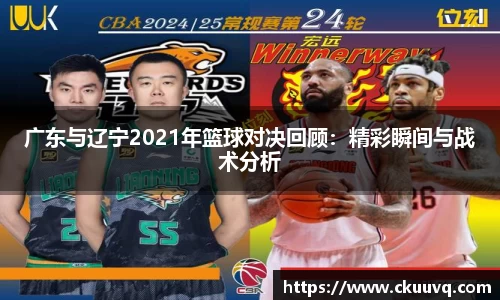 广东与辽宁2021年篮球对决回顾：精彩瞬间与战术分析