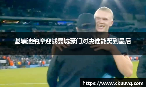 基辅迪纳摩迎战曼城豪门对决谁能笑到最后