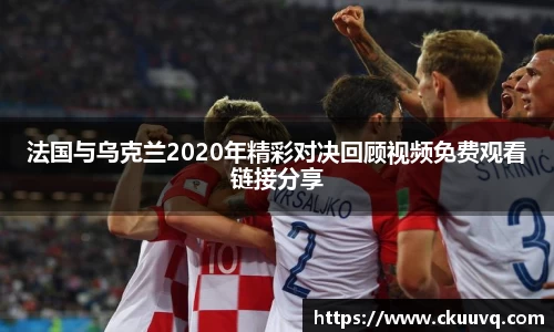 法国与乌克兰2020年精彩对决回顾视频免费观看链接分享