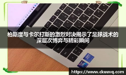 柏斯度与卡尔打斯的激烈对决揭示了足球战术的深层次博弈与精彩瞬间